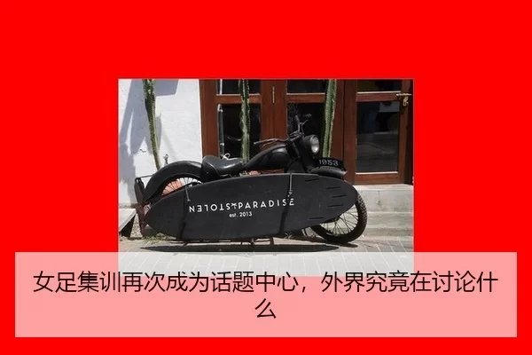 女足集训再次成为话题中心，外界究竟在讨论什么