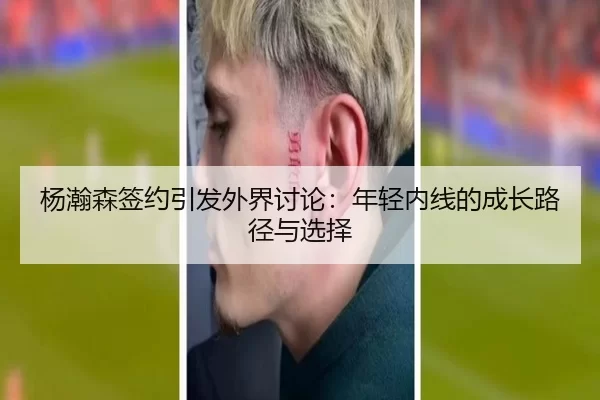 杨瀚森签约引发外界讨论：年轻内线的成长路径与选择